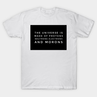 the universe is made of protons neutrons electrons and morons T-Shirt